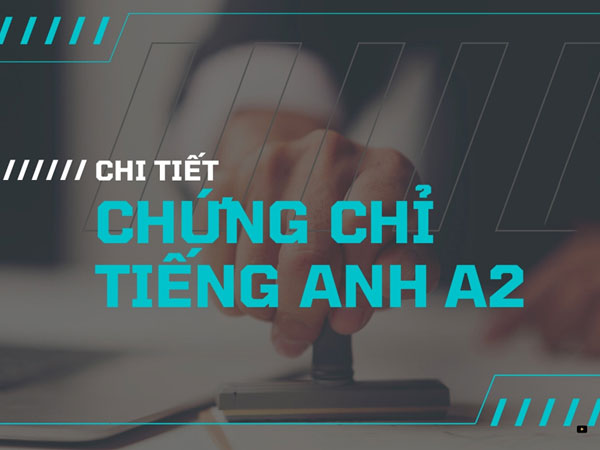 Chứng chỉ tiếng anh A2 là gì? Học và thi có khó không?