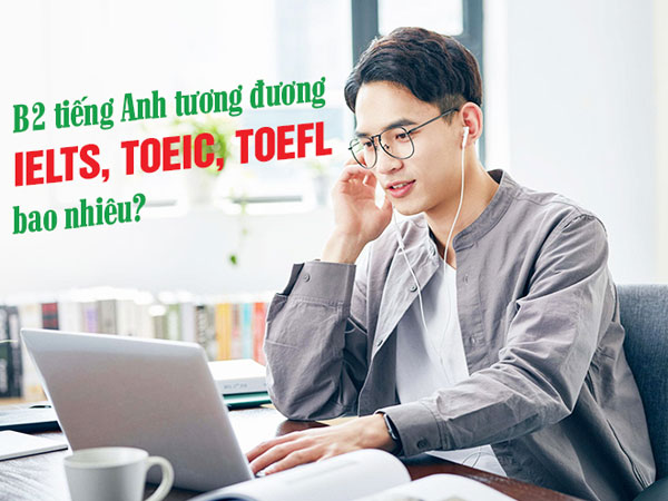 Tiếng anh B2 là bậc mấy? B2 tiếng anh quy đổi IELTS, TOEIC